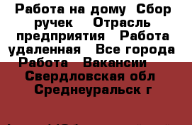 “Работа на дому. Сбор ручек“ › Отрасль предприятия ­ Работа удаленная - Все города Работа » Вакансии   . Свердловская обл.,Среднеуральск г.